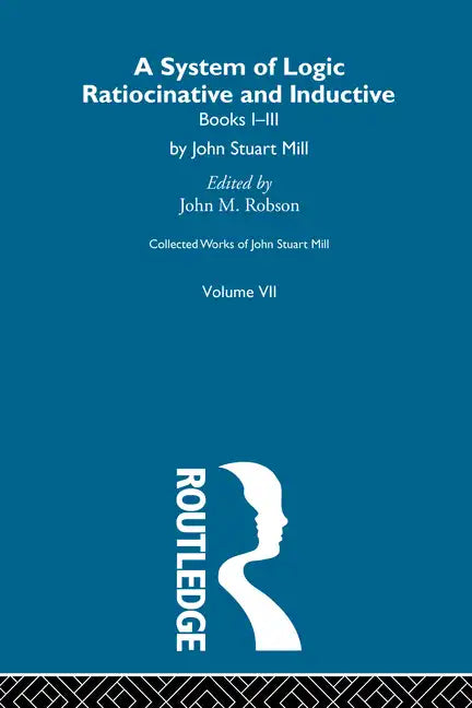 Collected Works of John Stuart Mill: VII. System of Logic: Ratiocinative and Inductive Vol a - Paperback