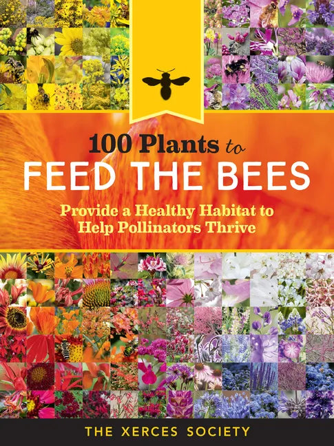 100 Plants to Feed the Bees: Provide a Healthy Habitat to Help Pollinators Thrive - Paperback