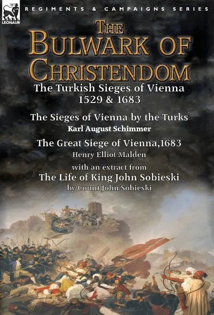 The Bulwark of Christendom: the Turkish Sieges of Vienna 1529 & 1683-The Sieges of Vienna by the Turks by Karl August Schimmer & The Great Siege of Vi - Hardcover