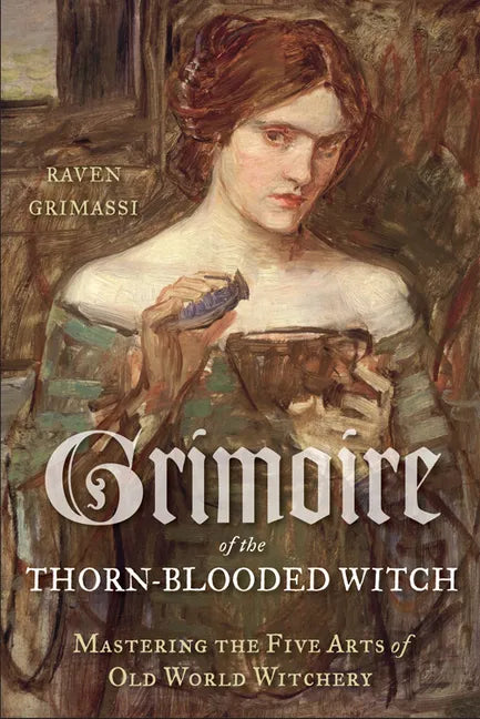 Grimoire of the Thorn-Blooded Witch: Mastering the Five Arts of Old World Witchery - Paperback