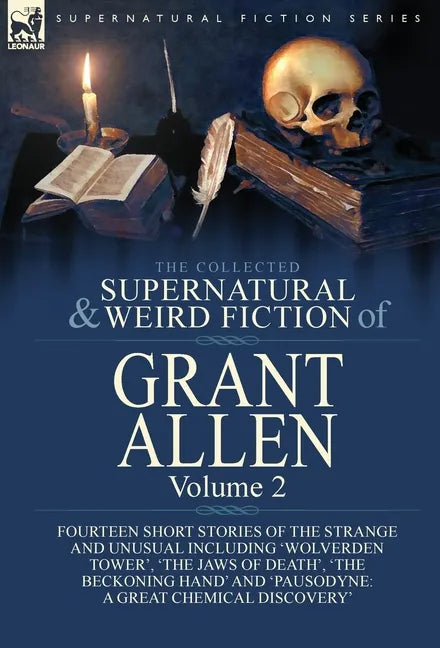 The Collected Supernatural and Weird Fiction of Grant Allen: Volume 2-Fourteen Short Stories of the Strange and Unusual Including 'Wolverden Tower', ' - Hardcover