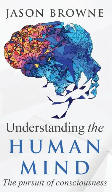 Understanding the Human Mind The Pursuit of Consciousness - Hardcover