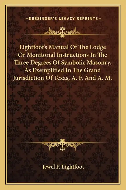 Lightfoot's Manual of the Lodge or Monitorial Instructions in the Three Degrees of Symbolic Masonry, as Exemplified in the Grand Jurisdiction of Texas - Paperback