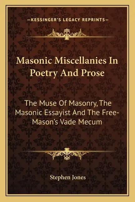 Masonic Miscellanies in Poetry and Prose: The Muse of Masonry, the Masonic Essayist and the Free-Mason's Vade Mecum - Paperback