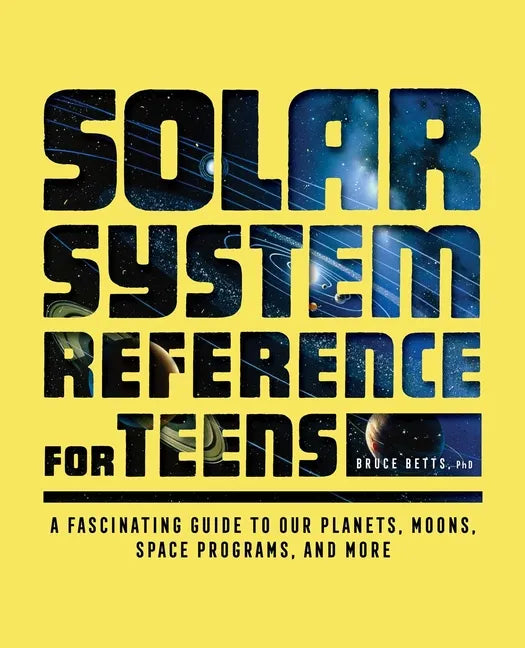 The Solar System Reference for Teens: A Fascinating Guide to Our Planets, Moons, Space Programs, and More - Paperback