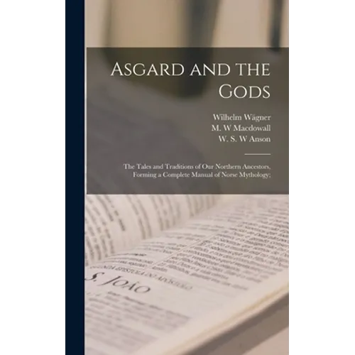 Asgard and the Gods; the Tales and Traditions of Our Northern Ancestors, Forming a Complete Manual of Norse Mythology; - Hardcover