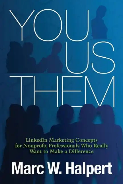 You, Us, Them: LinkedIn Marketing Concepts for Nonprofit Professionals Who Really Want to Make a Difference - Paperback