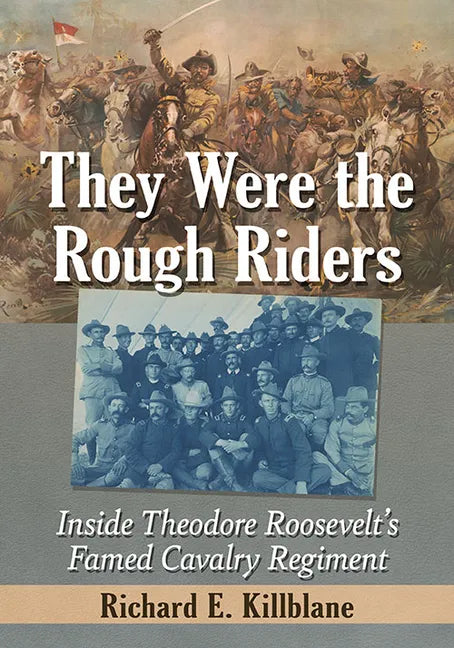 They Were the Rough Riders: Inside Theodore Roosevelt's Famed Cavalry Regiment - Paperback
