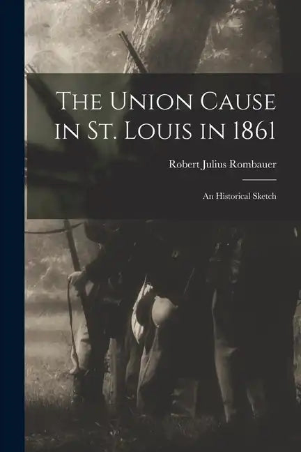 The Union Cause in St. Louis in 1861; an Historical Sketch - Paperback