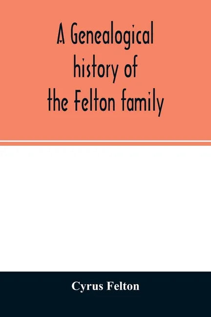 A genealogical history of the Felton family; descendants of Lieutenant Nathaniel Felton, who came to Salem, Mass., in 1633; with few supplements and a - Paperback