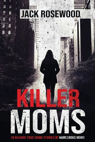 Killer Moms: 16 Bizarre True Crime Stories of Murderous Moms - Paperback