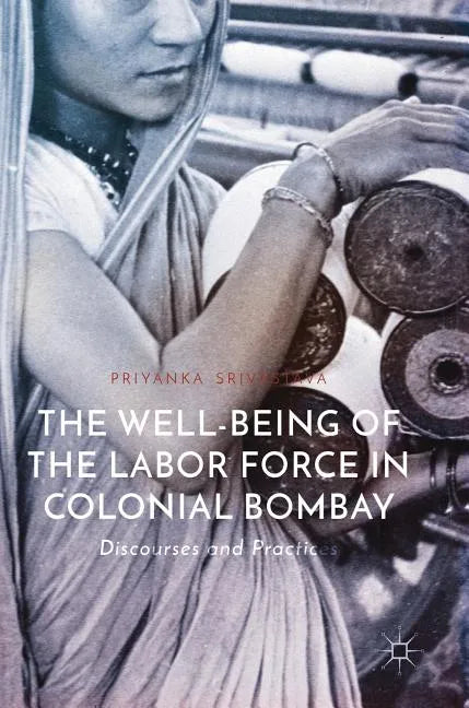 The Well-Being of the Labor Force in Colonial Bombay: Discourses and Practices - Hardcover