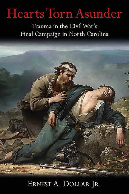 Hearts Torn Asunder: Trauma in the Civil War's Final Campaign in North Carolina - Hardcover
