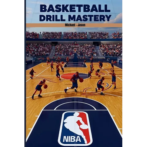 Basketball Drill Mastery: The ultimate basketball drill handbook to perfect your dribbling, passing, and shooting Skills - Paperback