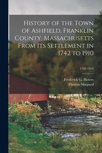 History of the Town of Ashfield, Franklin County, Massachusetts From Its Settlement in 1742 to 1910; 1742-1910 - Paperback