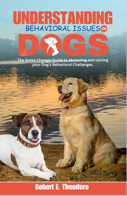 Understanding Behavioral Issues in Dogs: The Game Changer Guide to Mastering and solving your Dog's Behavioral Challenges.: How to train an aggressive - Paperback