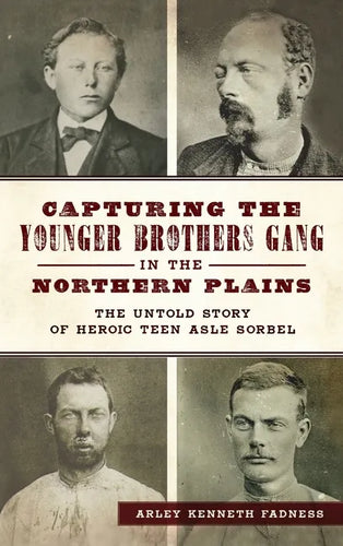 Capturing the Younger Brothers Gang in the Northern Plains: The Untold Story of Heroic Teen Asle Sorbel - Hardcover
