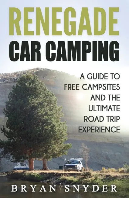 Renegade Car Camping: A Guide to Free Campsites and the Ultimate Road Trip Experience - Paperback