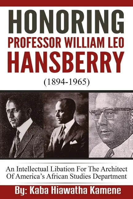 Honoring Professor William Leo Hansberry (1894-1965): An Intellectual Libation For The Architect Of America's African Studies Department - Paperback