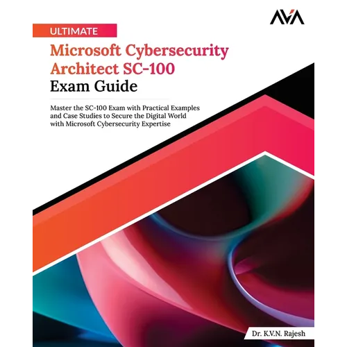 Ultimate Microsoft Cybersecurity Architect SC-100 Exam Guide: Master the SC-100 Exam with Practical Examples and Case Studies to Secure the Digital Wo - Paperback