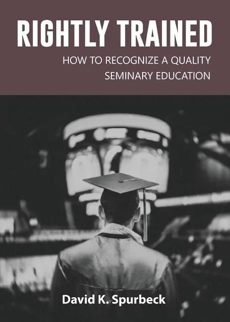 Rightly Trained: How to Recognize a Quality Seminary Education - Paperback