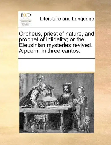 Orpheus, Priest of Nature, and Prophet of Infidelity; Or the Eleusinian Mysteries Revived. a Poem, in Three Cantos. - Paperback