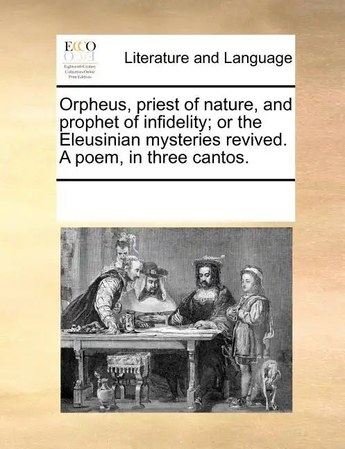 Orpheus, Priest of Nature, and Prophet of Infidelity; Or the Eleusinian Mysteries Revived. a Poem, in Three Cantos. - Paperback