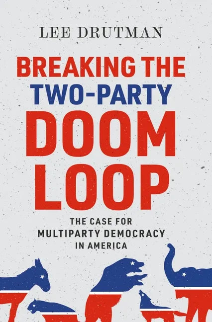 Breaking the Two-Party Doom Loop: The Case for Multiparty Democracy in America - Paperback
