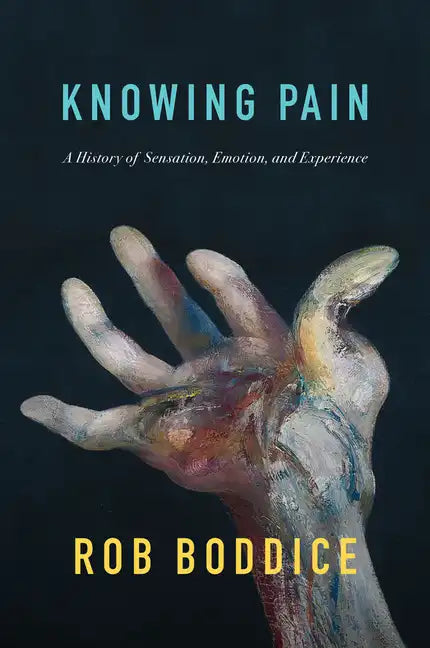 Knowing Pain: A History of Sensation, Emotion, and Experience - Hardcover