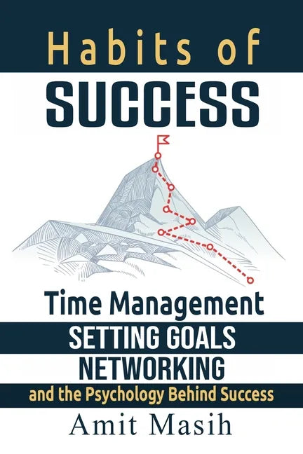 Habits of Success: Time Management, Setting Goals, Networking and the Psychology Behind Success - Paperback