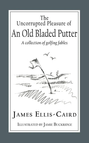 The Uncorrupted Pleasure Of An Old Bladed Putter: A collection of golfing fables - Paperback