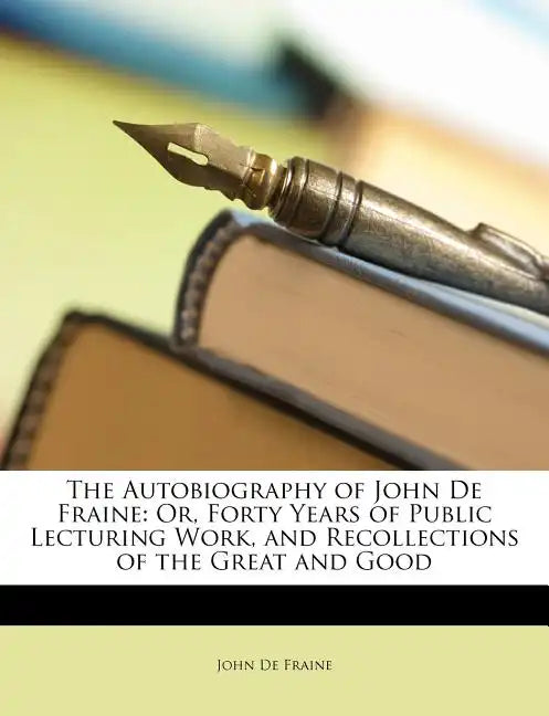 The Autobiography of John de Fraine: Or, Forty Years of Public Lecturing Work, and Recollections of the Great and Good - Paperback
