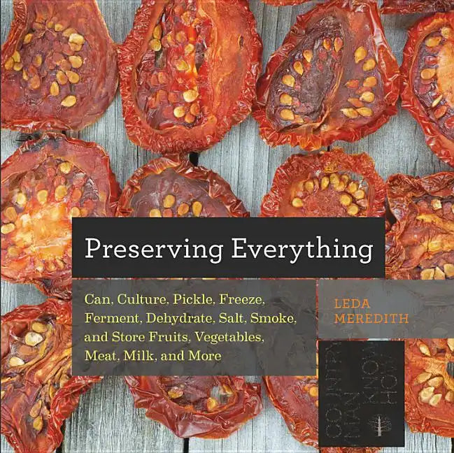 Preserving Everything: How to Can, Culture, Pickle, Freeze, Ferment, Dehydrate, Salt, Smoke, and Store Fruits, Vegetables, Meat, Milk, and Mo - Paperback