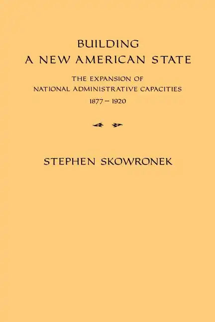 Building a New American State: The Expansion of National Administrative Capacities, 1877 1920 - Paperback