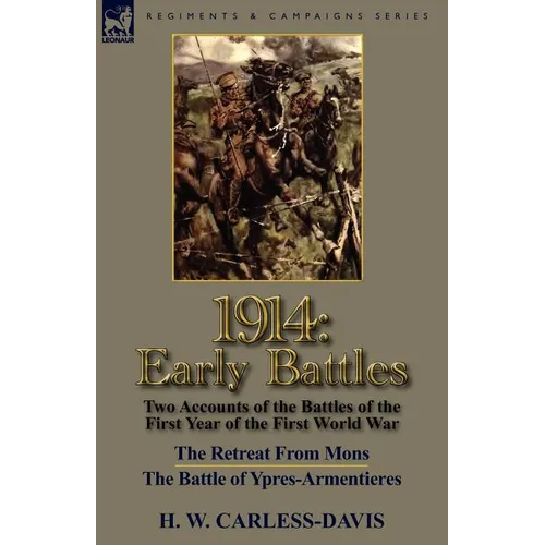 1914: Early Battles-Two Accounts of the Battles of the First Year of the First World War: The Retreat From Mons & The Battle of Ypres-Armentieres - Paperback