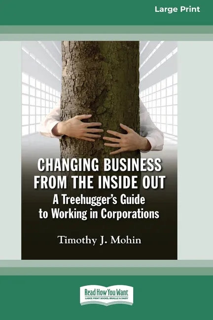Changing Business from the Inside Out: A Treehugger's Guide to Working in Corporations (16pt Large Print Edition) - Paperback