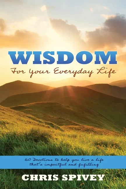 Wisdom for Your Everyday Life: 160 Devotions to Help You Live a Life That's Impactful and Fulfilling - Paperback