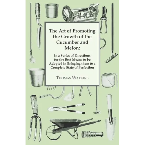 The Art Of Promoting The Growth Of The Cucumber And Melon: In A Series Of Directions. - Paperback