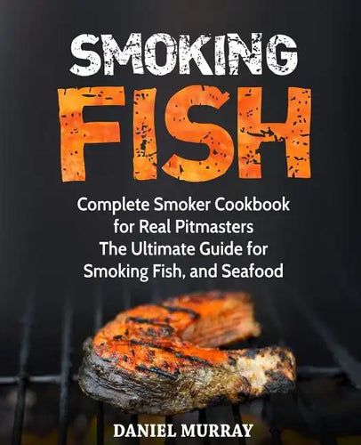 Smoking Fish: Complete Smoker Cookbook for Real Pitmasters, The Ultimate Guide for Smoking Fish, and Seafood - Paperback