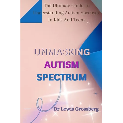 Unmasking Autism Spectrum: The ultimate Guide To Understanding Autism Spectrum in Kids and Teens - Paperback