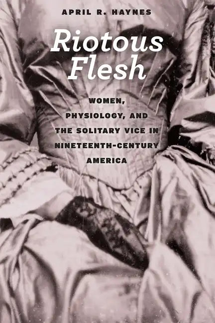 Riotous Flesh: Women, Physiology, and the Solitary Vice in Nineteenth-Century America - Paperback