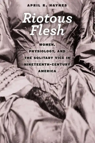Riotous Flesh: Women, Physiology, and the Solitary Vice in Nineteenth-Century America - Paperback