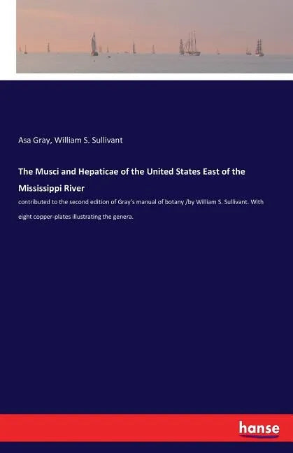 The Musci and Hepaticae of the United States East of the Mississippi River: contributed to the second edition of Gray's manual of botany /by William S - Paperback