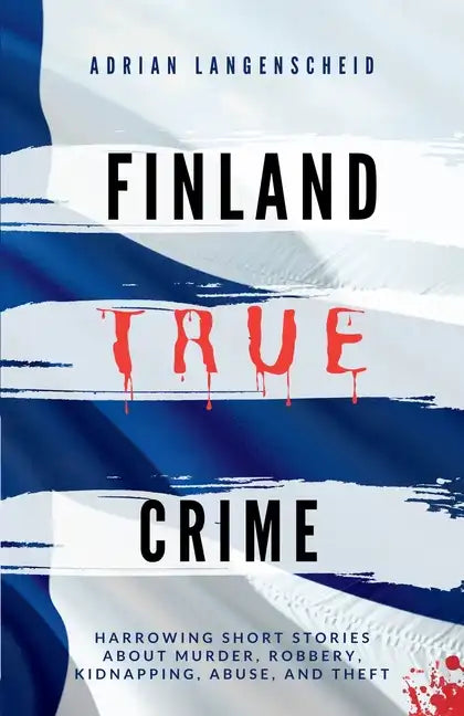 Finland True Crime: Harrowing short stories about murder, robbery, kidnapping, abuse, and theft - Paperback