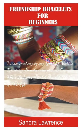 Friendship Bracelets for Beginners: Fundamental Step by Step Guide of making Friendship Bracelets with DIY Projects with Pictures Guide on Charming Lo - Paperback