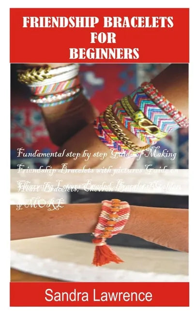 Friendship Bracelets for Beginners: Fundamental Step by Step Guide of making Friendship Bracelets with DIY Projects with Pictures Guide on Charming Lo - Paperback