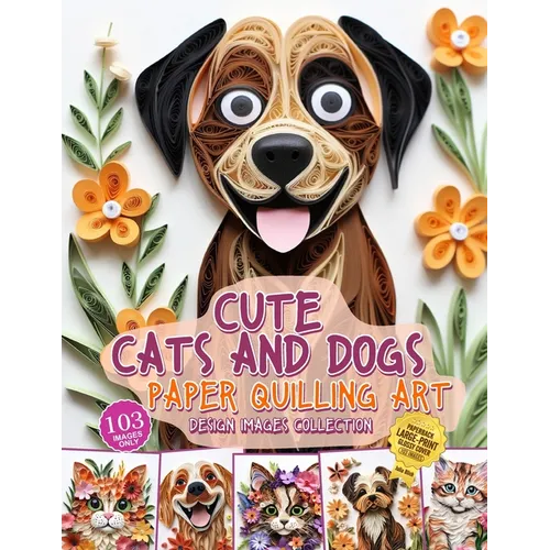 Cute Cats and Dogs Paper Quilling Art Design Images Collection: A collection of quilling paper crafting images design - Paperback