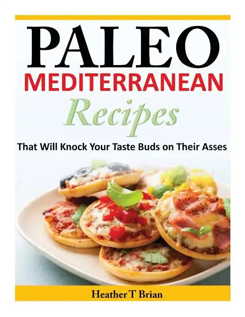 Paleo Mediterranean Recipes: That Will Knock Your Taste Buds on Their Asses - Paperback