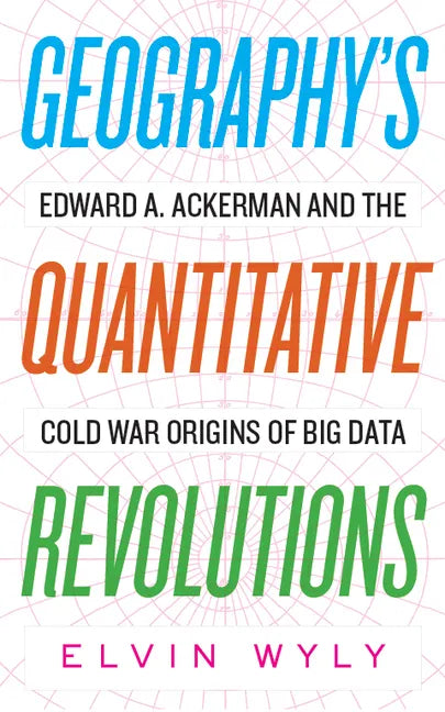 Geography's Quantitative Revolutions: Edward A. Ackerman and the Cold War Origins of Big Data - Paperback
