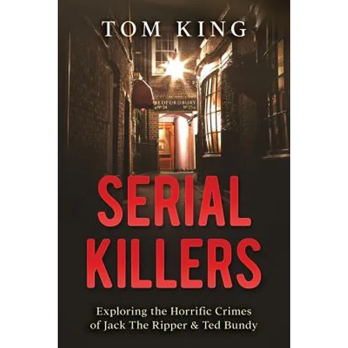 Serial Killers: Exploring the Horrific Crimes of Jack The Ripper & Ted Bundy - Paperback
